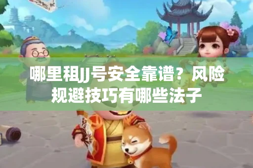 哪里租JJ号安全靠谱？风险规避技巧有哪些法子